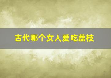 古代哪个女人爱吃荔枝