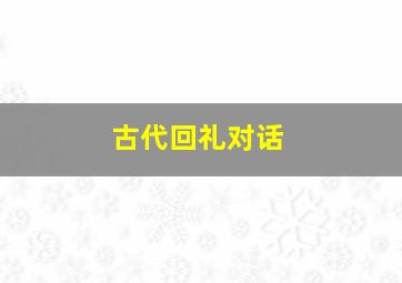 古代回礼对话