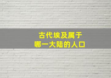 古代埃及属于哪一大陆的人口