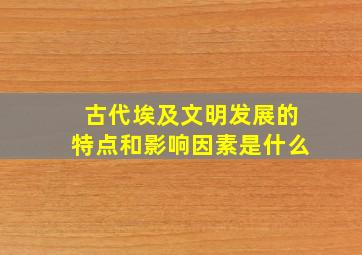 古代埃及文明发展的特点和影响因素是什么