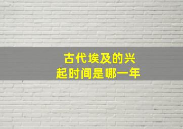 古代埃及的兴起时间是哪一年