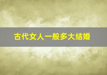 古代女人一般多大结婚