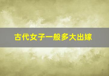 古代女子一般多大出嫁