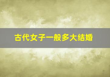 古代女子一般多大结婚