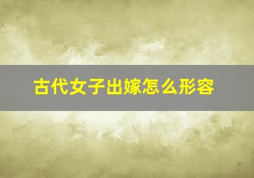 古代女子出嫁怎么形容