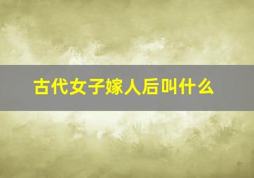 古代女子嫁人后叫什么