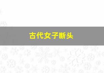 古代女子断头