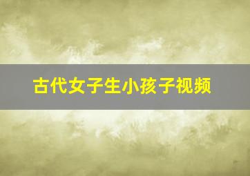 古代女子生小孩子视频