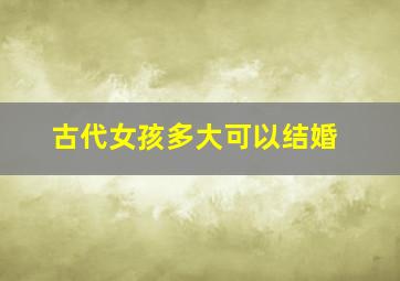 古代女孩多大可以结婚