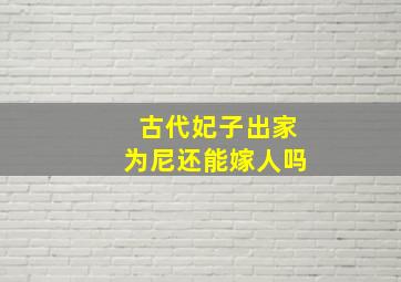 古代妃子出家为尼还能嫁人吗