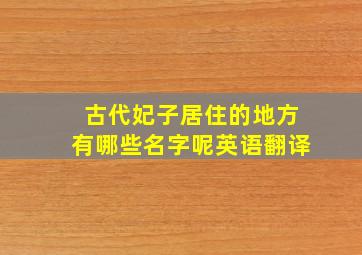 古代妃子居住的地方有哪些名字呢英语翻译