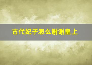 古代妃子怎么谢谢皇上