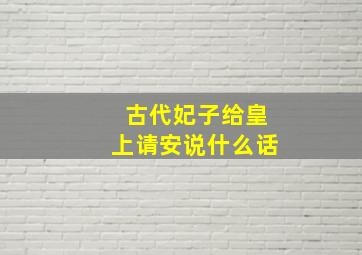 古代妃子给皇上请安说什么话