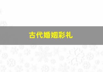 古代婚姻彩礼