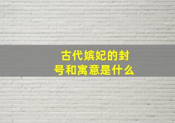 古代嫔妃的封号和寓意是什么