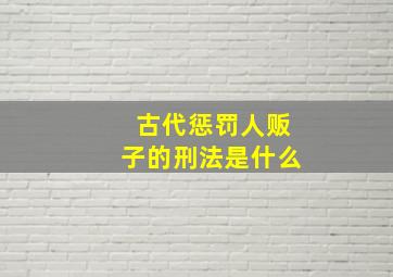 古代惩罚人贩子的刑法是什么