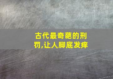 古代最奇葩的刑罚,让人脚底发痒