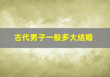 古代男子一般多大结婚