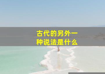 古代的另外一种说法是什么