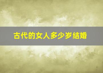 古代的女人多少岁结婚