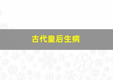 古代皇后生病