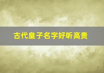 古代皇子名字好听高贵