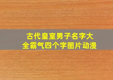 古代皇室男子名字大全霸气四个字图片动漫