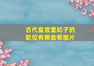 古代皇宫里妃子的职位有哪些呢图片