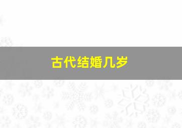 古代结婚几岁