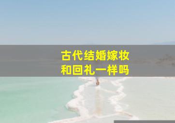 古代结婚嫁妆和回礼一样吗