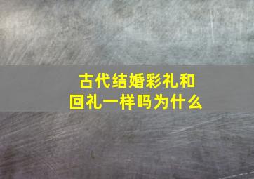 古代结婚彩礼和回礼一样吗为什么