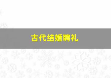 古代结婚聘礼