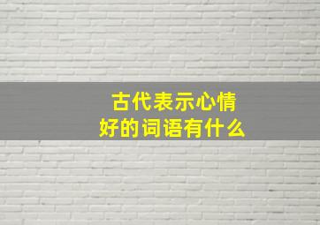 古代表示心情好的词语有什么