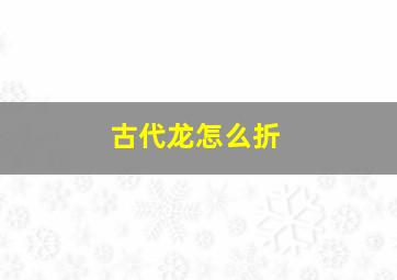 古代龙怎么折