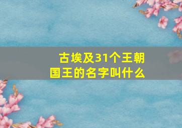 古埃及31个王朝国王的名字叫什么