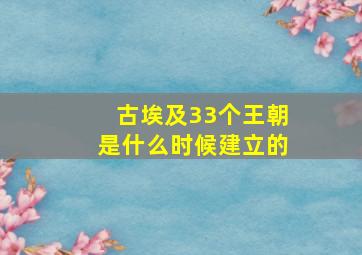 古埃及33个王朝是什么时候建立的