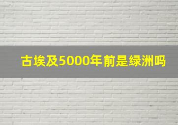 古埃及5000年前是绿洲吗