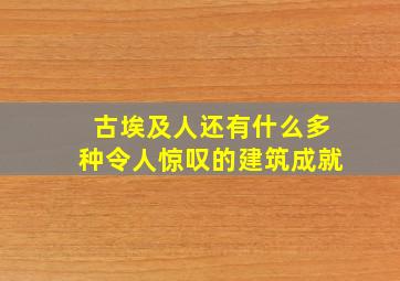 古埃及人还有什么多种令人惊叹的建筑成就