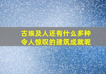 古埃及人还有什么多种令人惊叹的建筑成就呢