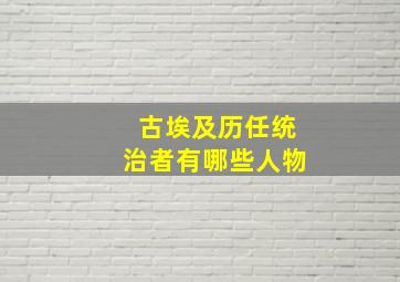 古埃及历任统治者有哪些人物