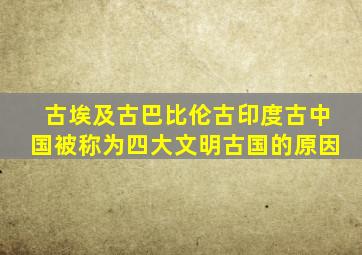 古埃及古巴比伦古印度古中国被称为四大文明古国的原因