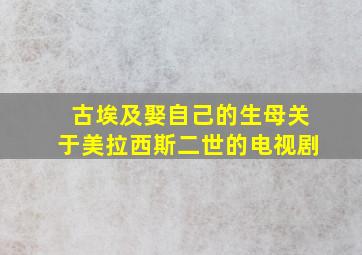 古埃及娶自己的生母关于美拉西斯二世的电视剧