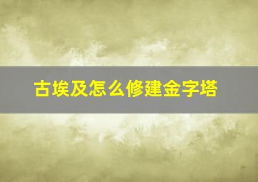 古埃及怎么修建金字塔