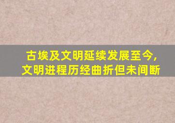 古埃及文明延续发展至今,文明进程历经曲折但未间断