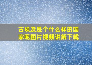 古埃及是个什么样的国家呢图片视频讲解下载