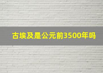 古埃及是公元前3500年吗