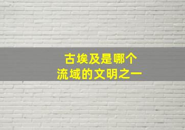 古埃及是哪个流域的文明之一