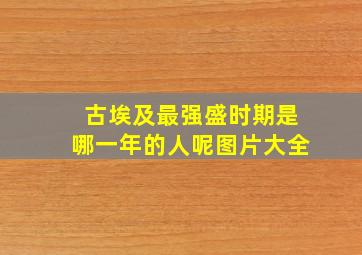 古埃及最强盛时期是哪一年的人呢图片大全