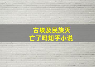 古埃及民族灭亡了吗知乎小说