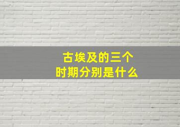 古埃及的三个时期分别是什么